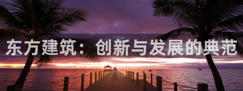 贝发知乐读写平台：东方建筑：创新与发展的典范