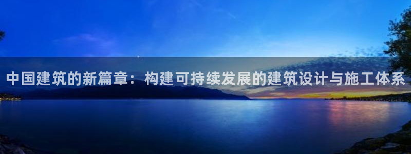 乐跑工资发平台还是卡里：中国建筑的新篇章：构建可持续发展的建筑设计与施工体系