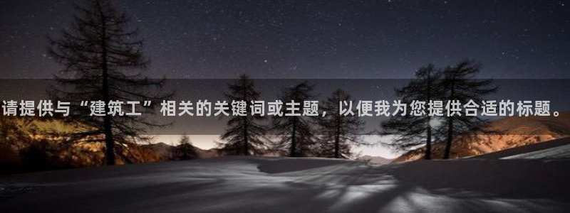 乐发快三彩票平台：请提供与“建筑工”相关的关键词或主题，以便我为您提供合适的标题。