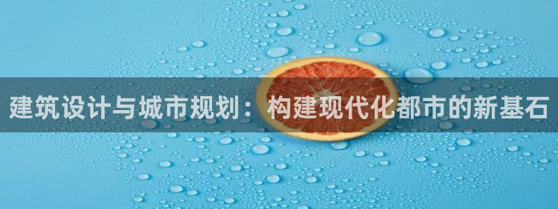 乐发vl彩票平台合法：建筑设计与城市规划：构建现代化都市的新基石