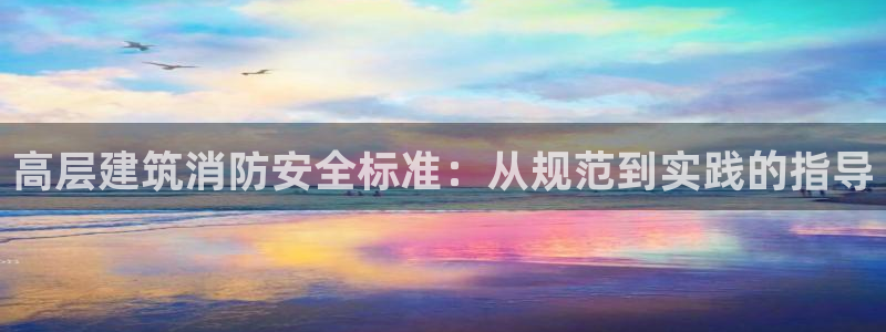 乐发平台下载安装最新版：高层建筑消防安全标准：从规范到实践的指导