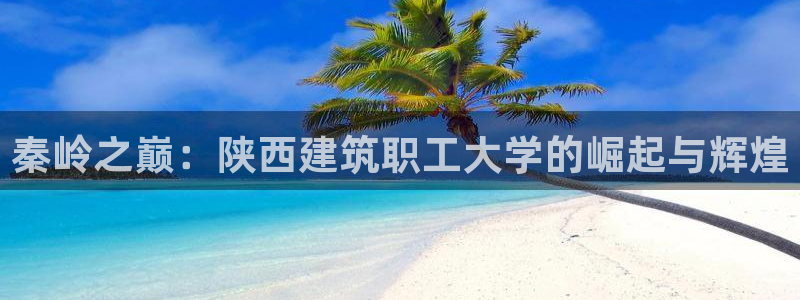 乐发传媒是怎样的平台：秦岭之巅：陕西建筑职工大学的崛起与辉煌