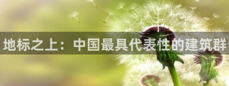 乐发平台下载安装：地标之上：中国最具代表性的建筑群