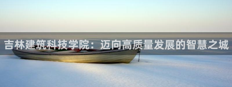 乐发II平台官方：吉林建筑科技学院：迈向高质量发展的智慧之城