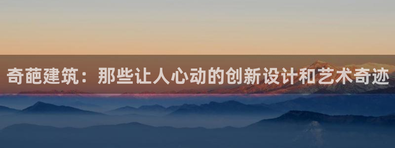 乐发彩票是什么平台啊：奇葩建筑：那些让人心动的创新设计和艺术奇迹