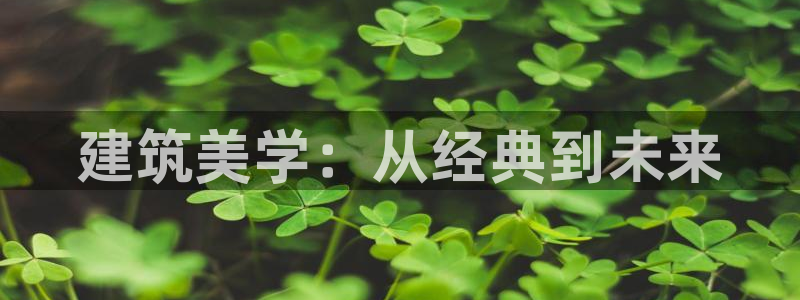 乐发平台棋牌：建筑美学：从经典到未来