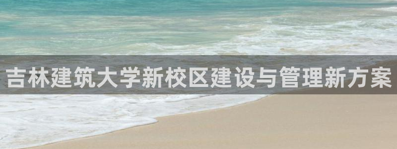 乐发平台怎么样知乎推荐：吉林建筑大学新校区建设与管理新方案