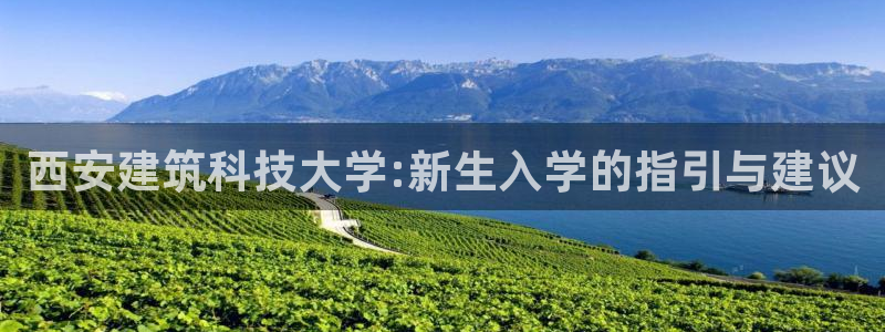 乐发快三彩票平台官网：西安建筑科技大学:新生入学的指引与建议