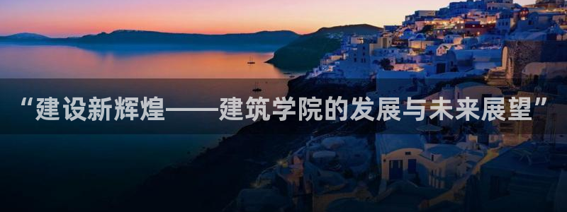 乐发彩票app平台大全：“建设新辉煌——建筑学院的发展与未来展望”