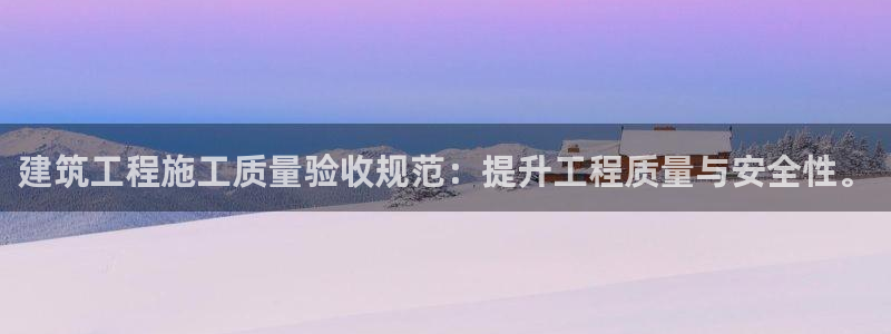 乐发III平台怎么样：建筑工程施工质量验收规范：提升工程质量与安全性。