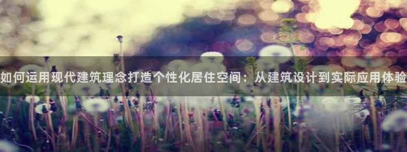 乐发平台邀请码怎么获取：如何运用现代建筑理念打造个性化居住空间：从建筑设计到实际应用体验