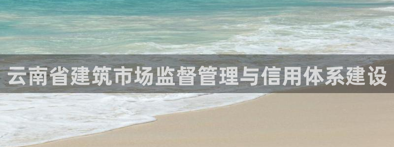 乐居一键发圈赚钱平台：云南省建筑市场监督管理与信用体系建设