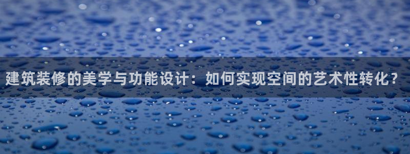 乐发宾果彩票平台：建筑装修的美学与功能设计：如何实现空间的艺术性转化？