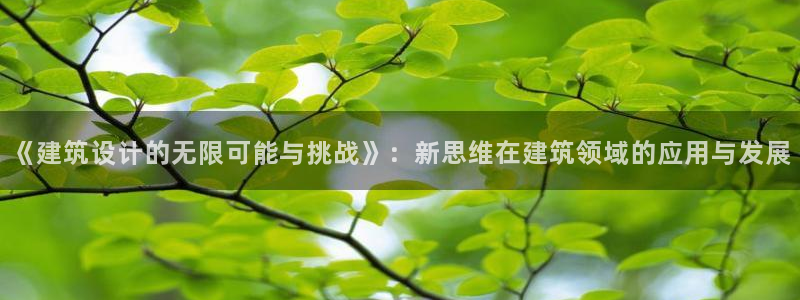 乐发vll平台靠谱嘛：《建筑设计的无限可能与挑战》：新思维在建筑领域的应用与发展