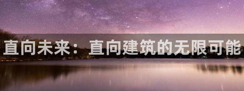 乐发彩票直播平台官网：直向未来：直向建筑的无限可能